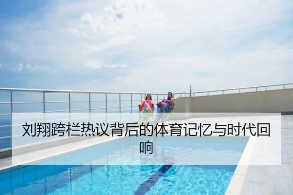 刘翔跨栏热议背后的体育记忆与时代回响