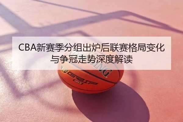 CBA新赛季分组出炉后联赛格局变化与争冠走势深度解读