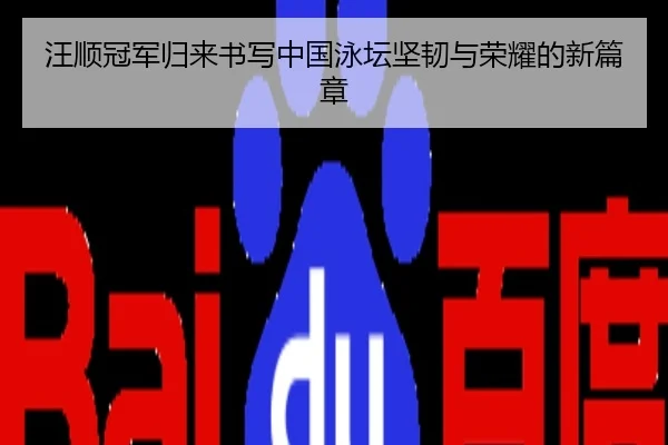 汪顺冠军归来书写中国泳坛坚韧与荣耀的新篇章