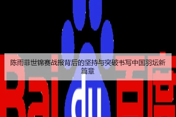 陈雨菲世锦赛战报背后的坚持与突破书写中国羽坛新篇章