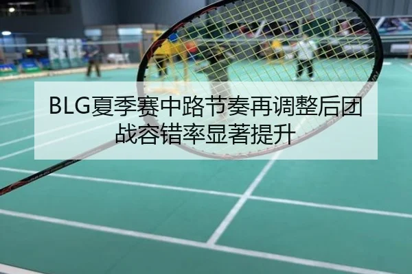 BLG夏季赛中路节奏再调整后团战容错率显著提升