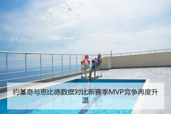 约基奇与恩比德数据对比新赛季MVP竞争再度升温