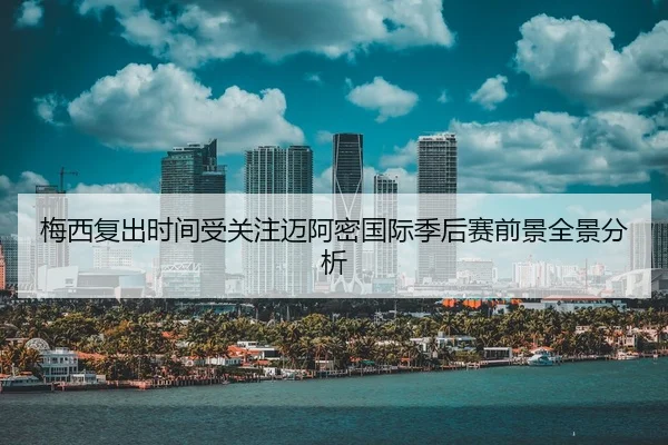 梅西复出时间受关注迈阿密国际季后赛前景全景分析