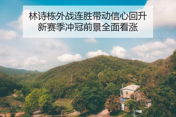 林诗栋外战连胜带动信心回升 新赛季冲冠前景全面看涨
