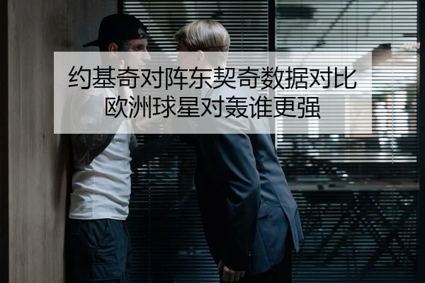 约基奇对阵东契奇数据对比 欧洲球星对轰谁更强