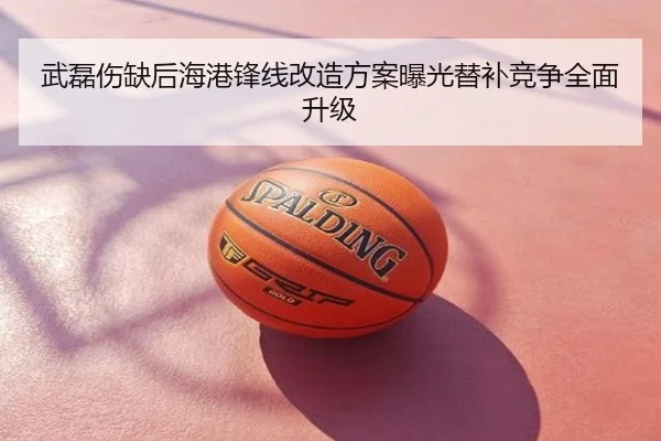 武磊伤缺后海港锋线改造方案曝光替补竞争全面升级