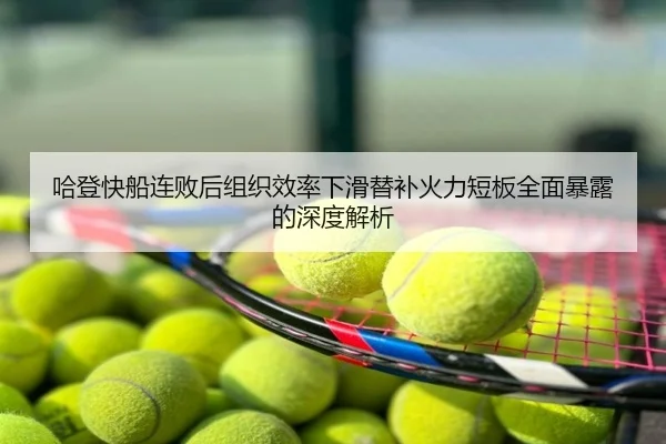 哈登快船连败后组织效率下滑替补火力短板全面暴露的深度解析